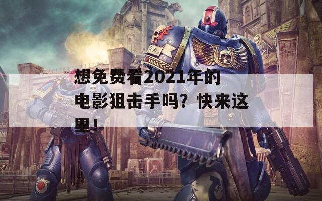 想免费看2021年的电影狙击手吗？快来这里！