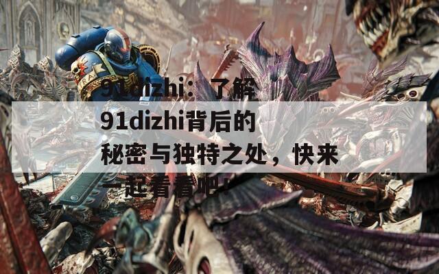 91dizhi：了解91dizhi背后的秘密与独特之处，快来一起看看吧！