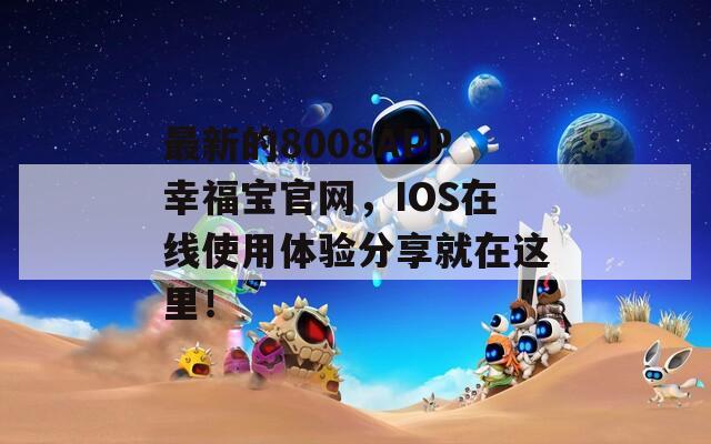 最新的8008APP幸福宝官网，IOS在线使用体验分享就在这里！