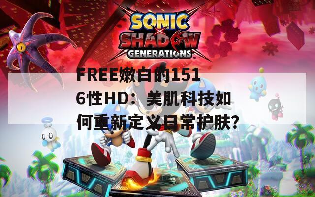 FREE嫩白的1516性HD：美肌科技如何重新定义日常护肤？