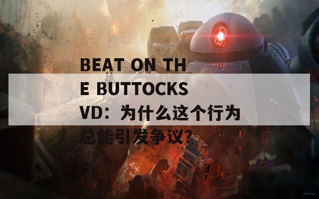 BEAT ON THE BUTTOCKSVD：为什么这个行为总能引发争议？