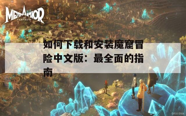 如何下载和安装魔窟冒险中文版：最全面的指南