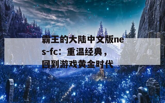 霸王的大陆中文版nes-fc：重温经典，回到游戏黄金时代