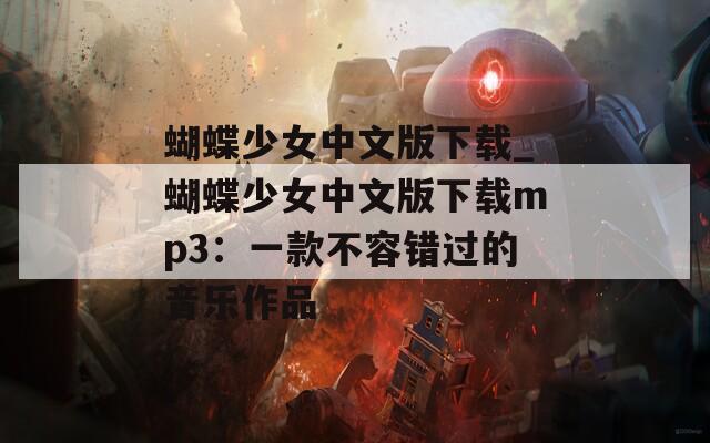 蝴蝶少女中文版下载_蝴蝶少女中文版下载mp3：一款不容错过的音乐作品