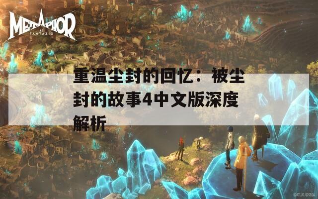 重温尘封的回忆：被尘封的故事4中文版深度解析