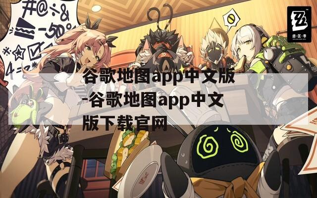 谷歌地图app中文版-谷歌地图app中文版下载官网