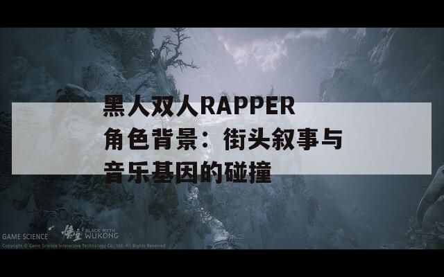 黑人双人RAPPER角色背景：街头叙事与音乐基因的碰撞