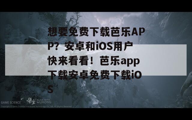 想要免费下载芭乐APP？安卓和iOS用户快来看看！芭乐app下载安卓免费下载iOS