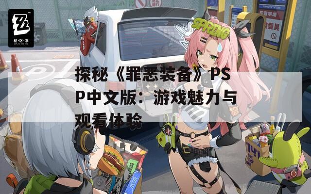 探秘《罪恶装备》PSP中文版：游戏魅力与观看体验