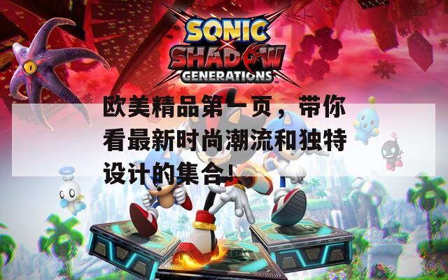 欧美精品第一页，带你看最新时尚潮流和独特设计的集合！