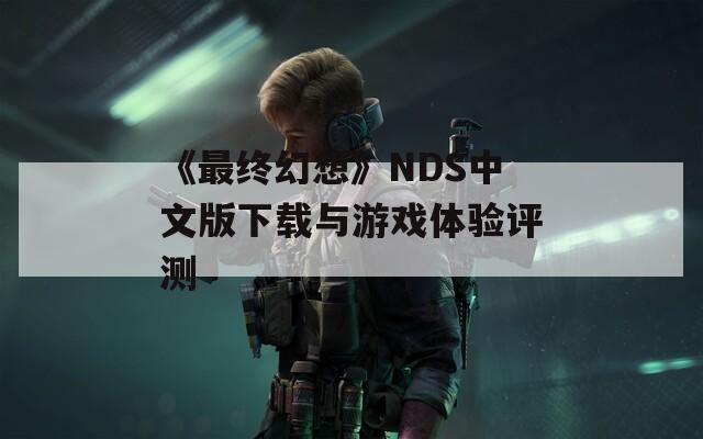 《最终幻想》NDS中文版下载与游戏体验评测