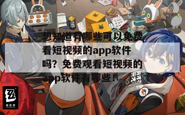想知道有哪些可以免费看短视频的app软件吗？免费观看短视频的app软件有哪些！