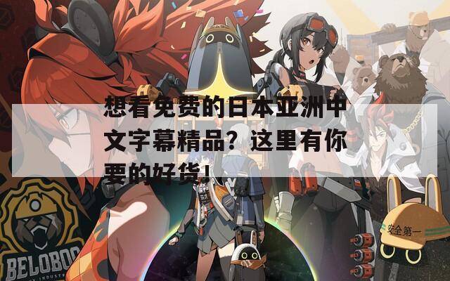 想看免费的日本亚洲中文字幕精品？这里有你要的好货！