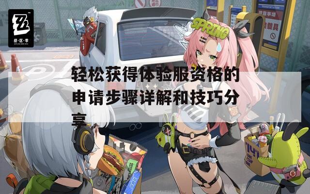 轻松获得体验服资格的申请步骤详解和技巧分享