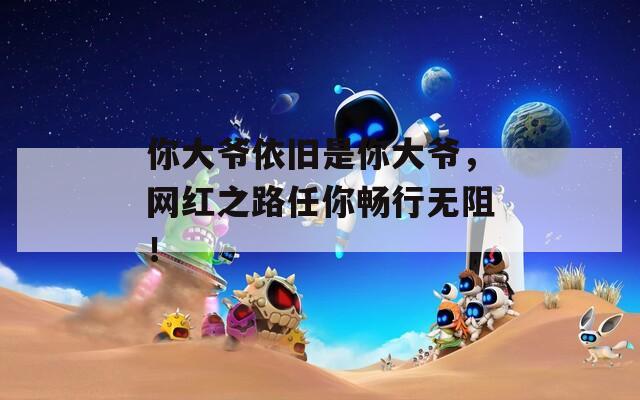 你大爷依旧是你大爷，网红之路任你畅行无阻！