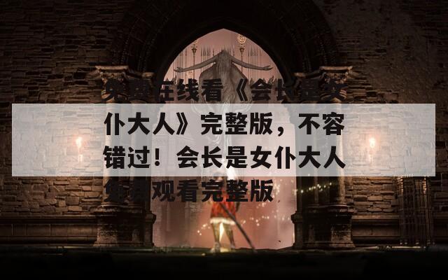 免费在线看《会长是女仆大人》完整版，不容错过！会长是女仆大人免费观看完整版