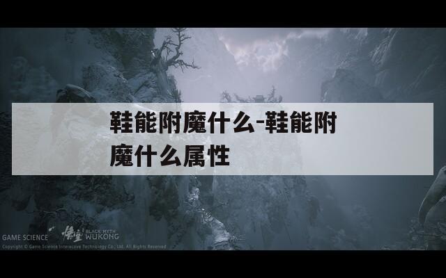 鞋能附魔什么-鞋能附魔什么属性