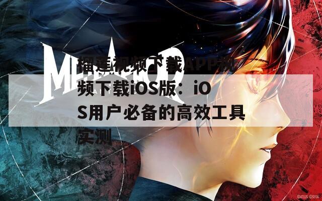 榴莲视频下载APP视频下载iOS版：iOS用户必备的高效工具实测