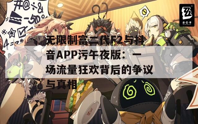 无限制富二代F2与抖音APP污午夜版：一场流量狂欢背后的争议与真相