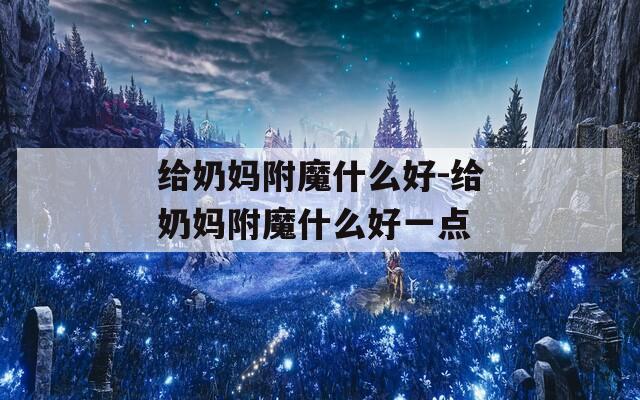 给奶妈附魔什么好-给奶妈附魔什么好一点