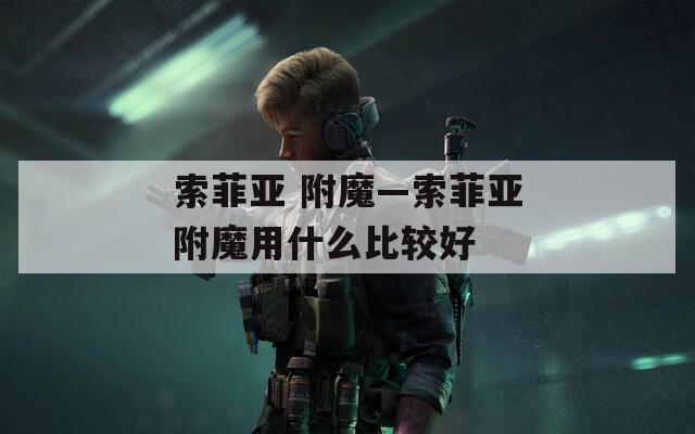 索菲亚 附魔—索菲亚附魔用什么比较好