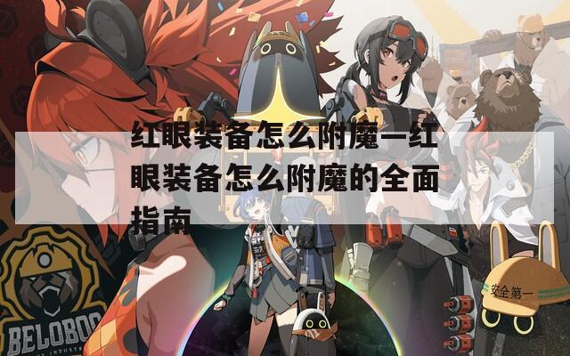 红眼装备怎么附魔—红眼装备怎么附魔的全面指南