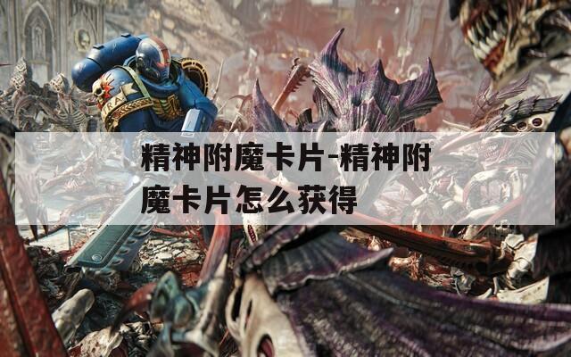精神附魔卡片-精神附魔卡片怎么获得