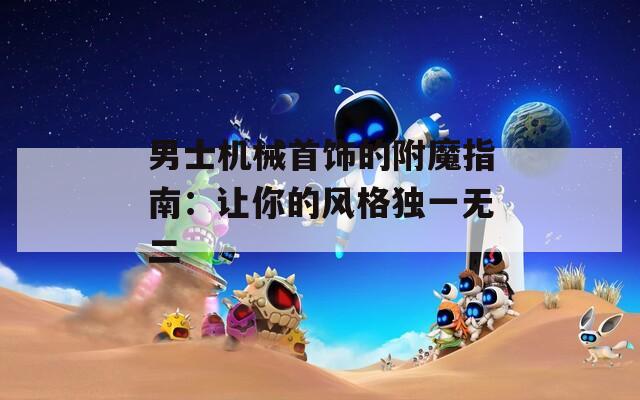 男士机械首饰的附魔指南：让你的风格独一无二
