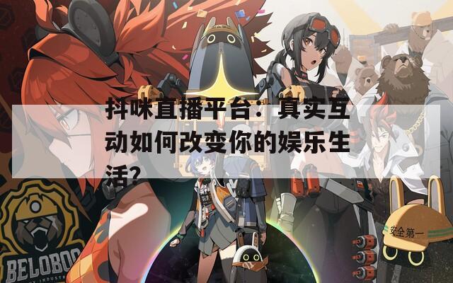 抖咪直播平台：真实互动如何改变你的娱乐生活？
