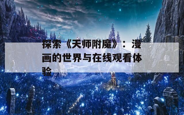 探索《天师附魔》：漫画的世界与在线观看体验