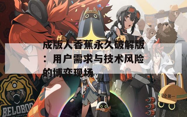 成版人香蕉永久破解版：用户需求与技术风险的博弈现场
