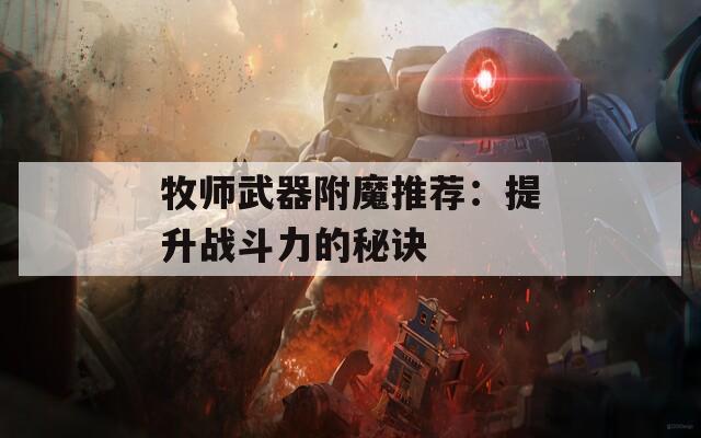 牧师武器附魔推荐：提升战斗力的秘诀