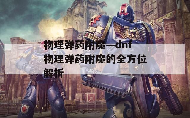物理弹药附魔—dnf物理弹药附魔的全方位解析