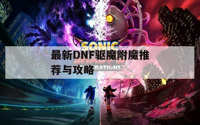最新DNF驱魔附魔推荐与攻略