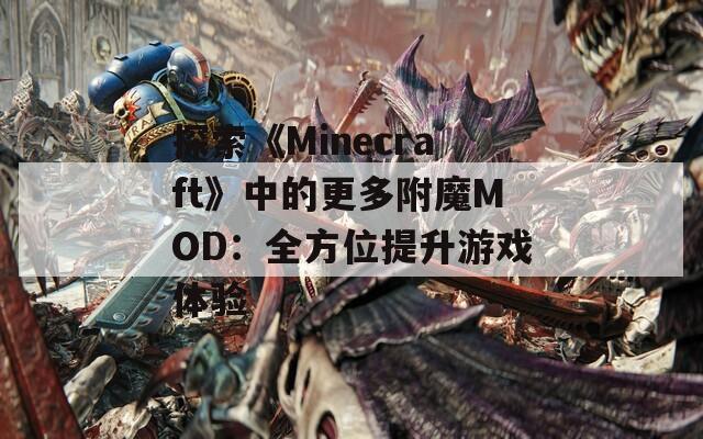 探索《Minecraft》中的更多附魔MOD：全方位提升游戏体验