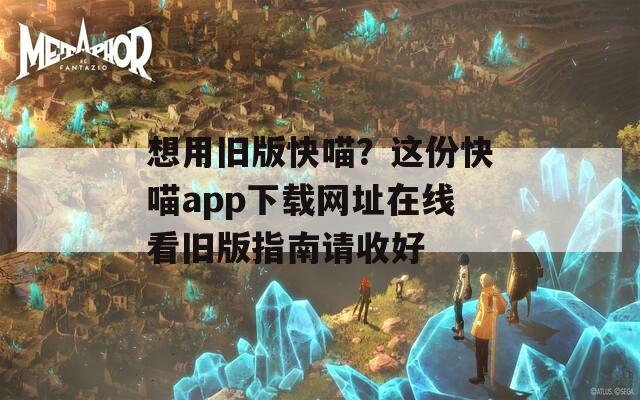 想用旧版快喵？这份快喵app下载网址在线看旧版指南请收好