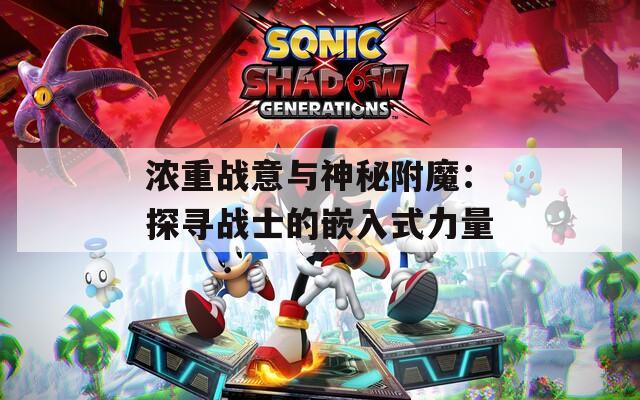 浓重战意与神秘附魔：探寻战士的嵌入式力量
