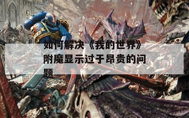 如何解决《我的世界》附魔显示过于昂贵的问题
