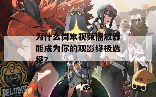为什么岗本视频播放器能成为你的观影终极选择？
