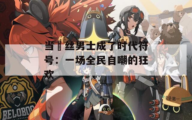 当屌丝男士成了时代符号：一场全民自嘲的狂欢