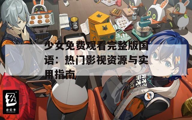 少女免费观看完整版国语：热门影视资源与实用指南
