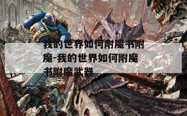 我的世界如何附魔书附魔-我的世界如何附魔书附魔武器