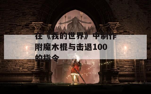 在《我的世界》中制作附魔木棍与击退100的指令
