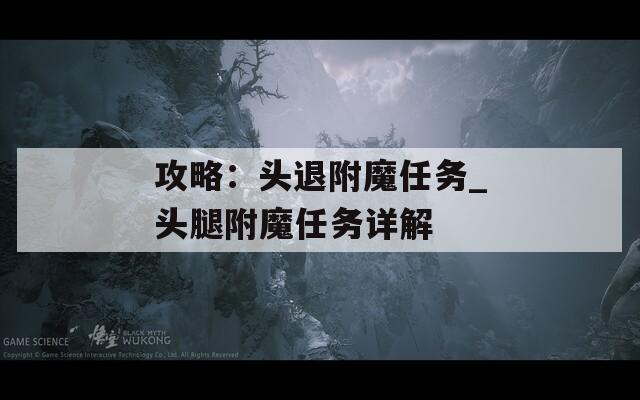 攻略：头退附魔任务_头腿附魔任务详解