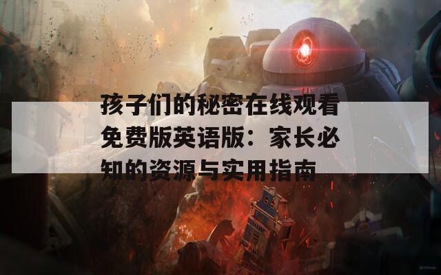 孩子们的秘密在线观看免费版英语版：家长必知的资源与实用指南
