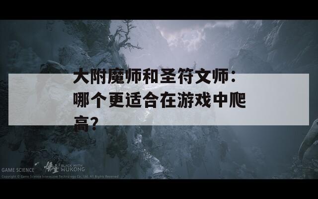 大附魔师和圣符文师：哪个更适合在游戏中爬高？