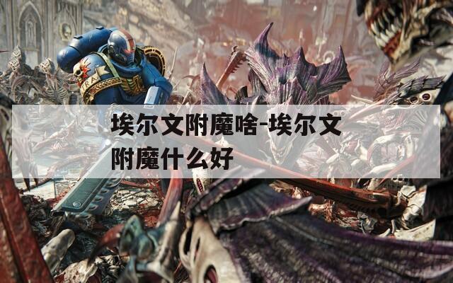 埃尔文附魔啥-埃尔文附魔什么好