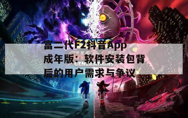 富二代F2抖音App成年版：软件安装包背后的用户需求与争议