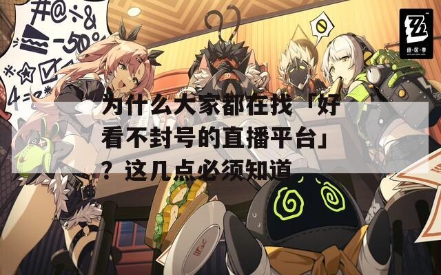 为什么大家都在找「好看不封号的直播平台」？这几点必须知道