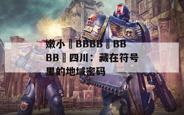 嫩小槡BBBB槡BBBB槡四川：藏在符号里的地域密码